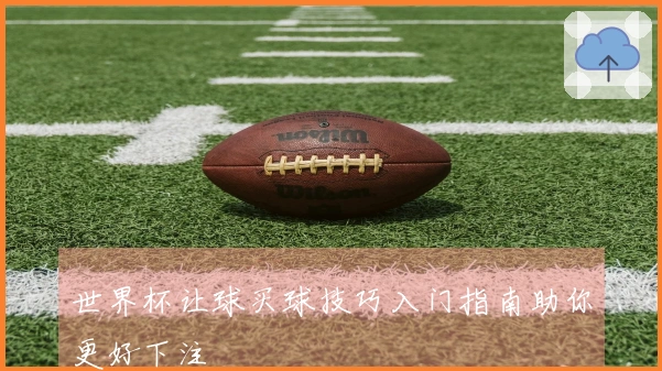 世界杯让球买球技巧入门指南助你更好下注