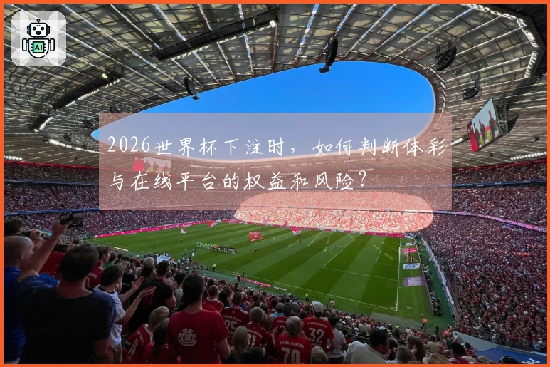 2026世界杯下注时，如何判断体彩与在线平台的权益和风险？