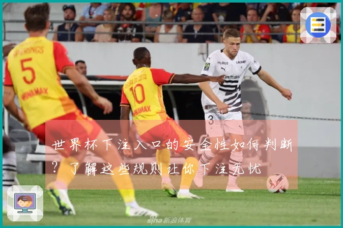 世界杯下注入口的安全性如何判断？了解这些规则让你下注无忧