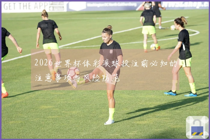 2026世界杯体彩滚球投注前必知的注意事项与风险防范