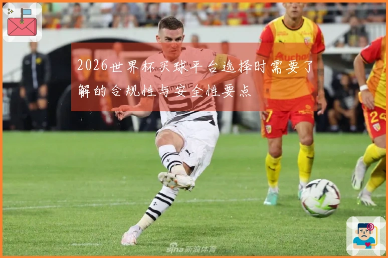 2026世界杯买球平台选择时需要了解的合规性与安全性要点