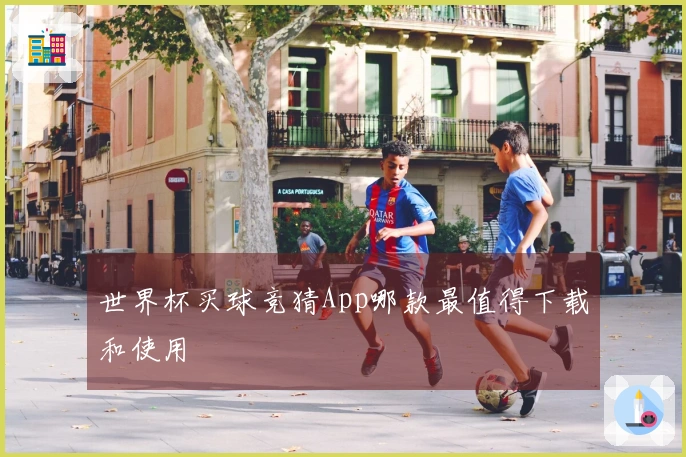 世界杯买球竞猜App哪款最值得下载和使用