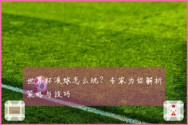 世界杯滚球怎么玩？专家为你解析策略与技巧