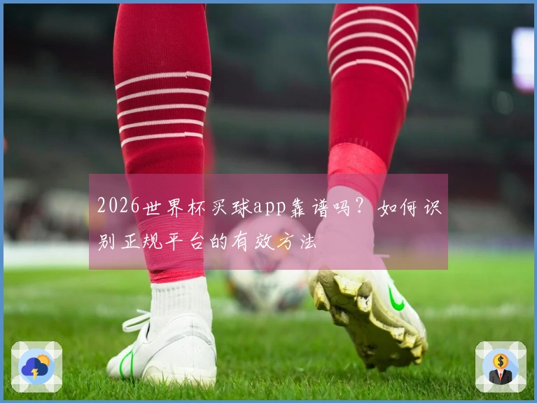 2026世界杯买球app靠谱吗？如何识别正规平台的有效方法
