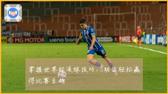 掌握世界杯滚球技巧，助你轻松赢得比赛乐趣