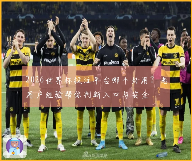 2026世界杯投注平台哪个好用？老用户经验帮你判断入口与安全