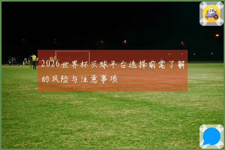 2026世界杯买球平台选择前需了解的风险与注意事项