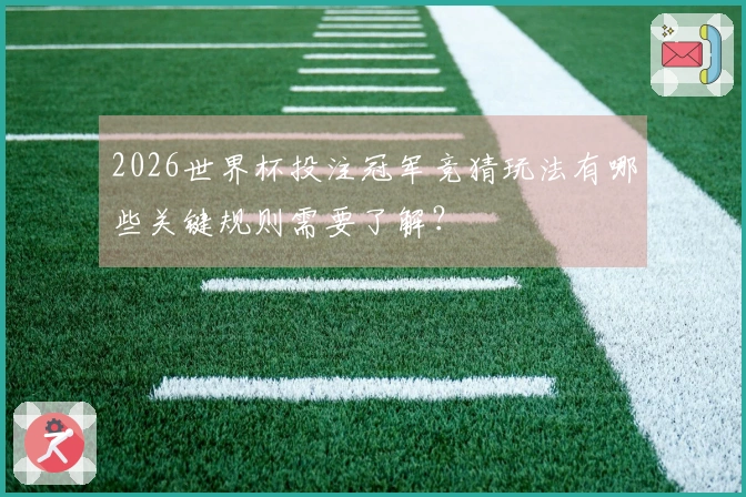 2026世界杯投注冠军竞猜玩法有哪些关键规则需要了解？
