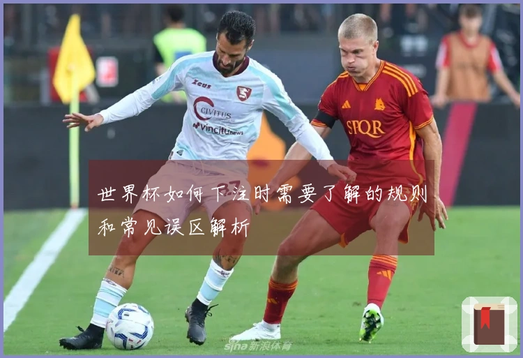 世界杯如何下注时需要了解的规则和常见误区解析