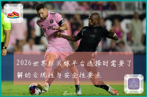 2026世界杯买球平台选择时需要了解的合规性与安全性要点