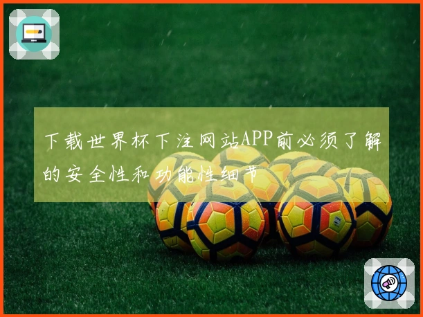 下载世界杯下注网站APP前必须了解的安全性和功能性细节