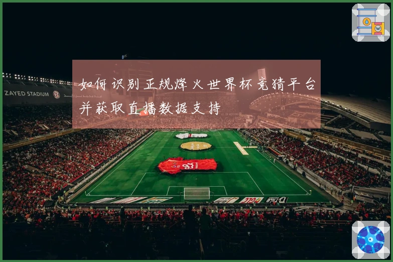 如何识别正规烽火世界杯竞猜平台并获取直播数据支持