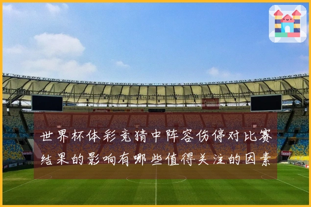 世界杯体彩竞猜中阵容伤停对比赛结果的影响有哪些值得关注的因素