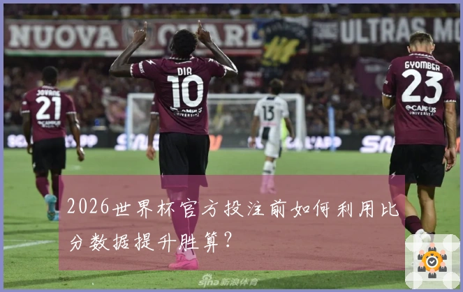 2026世界杯官方投注前如何利用比分数据提升胜算？
