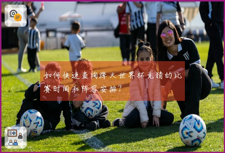 如何快速查询烽火世界杯竞猜的比赛时间和阵容安排？