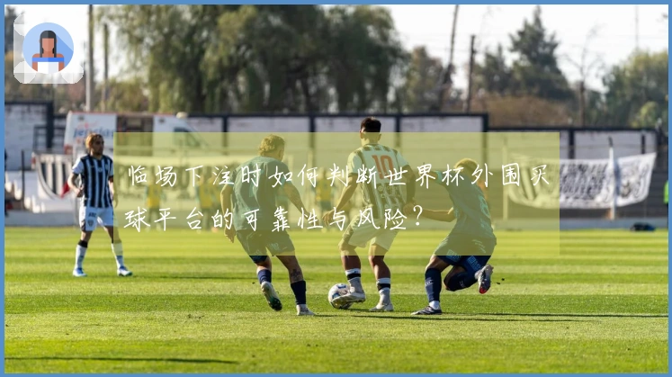 临场下注时如何判断世界杯外围买球平台的可靠性与风险？