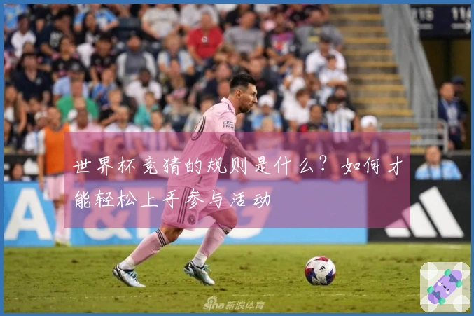 世界杯竞猜的规则是什么？如何才能轻松上手参与活动