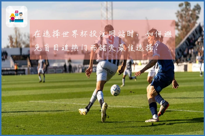 在选择世界杯投注网站时，如何避免盲目追热门而错失最佳选择？