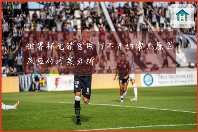 世界杯竞猜官网打不开的常见原因及应对方案分析