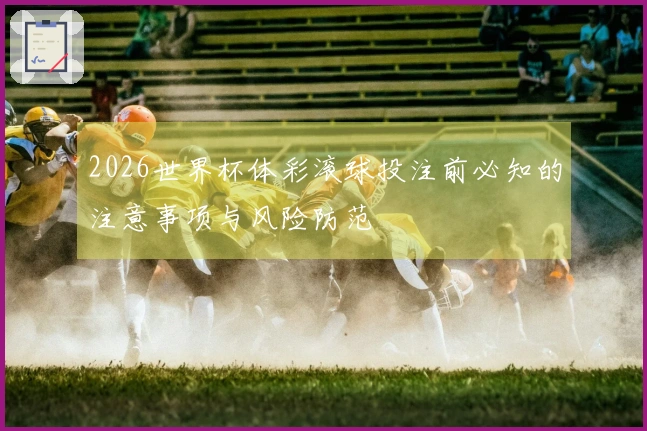 2026世界杯体彩滚球投注前必知的注意事项与风险防范