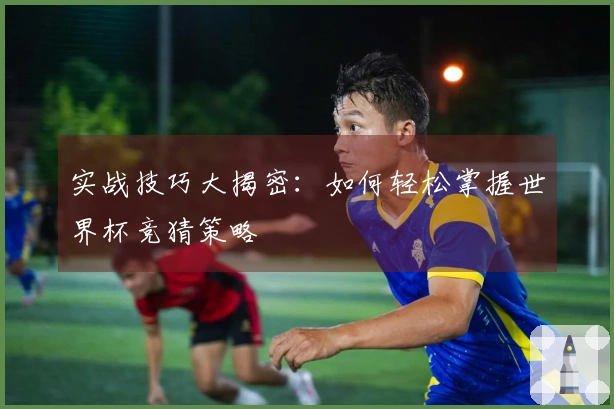 实战技巧大揭密：如何轻松掌握世界杯竞猜策略