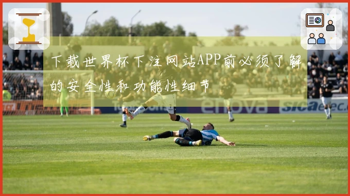 下载世界杯下注网站APP前必须了解的安全性和功能性细节