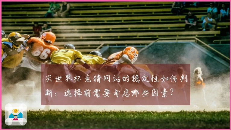 买世界杯竞猜网站的稳定性如何判断，选择前需要考虑哪些因素？