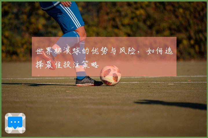 世界杯滚球的优势与风险，如何选择最佳投注策略
