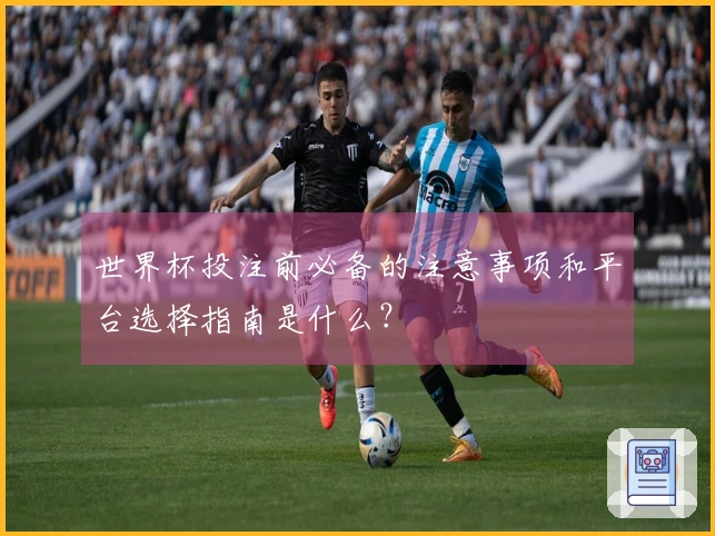 世界杯投注前必备的注意事项和平台选择指南是什么？