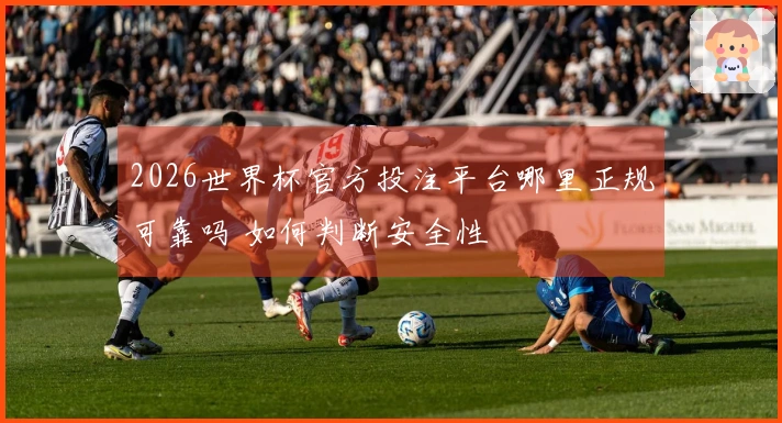 2026世界杯官方投注平台哪里正规可靠吗 如何判断安全性