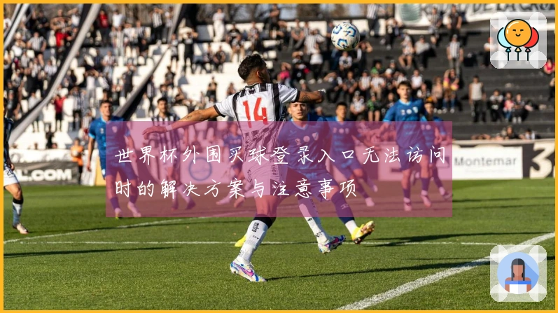 世界杯外围买球登录入口无法访问时的解决方案与注意事项