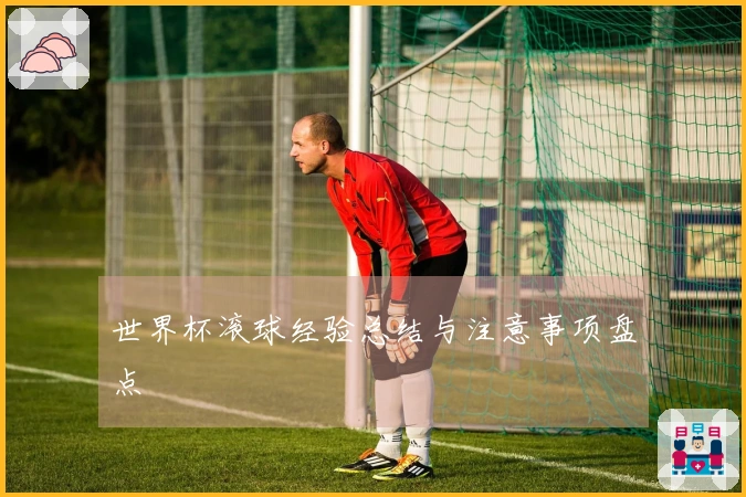 世界杯滚球经验总结与注意事项盘点