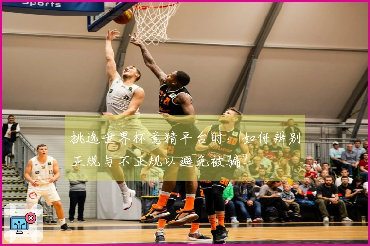 挑选世界杯竞猜平台时，如何辨别正规与不正规以避免被骗？