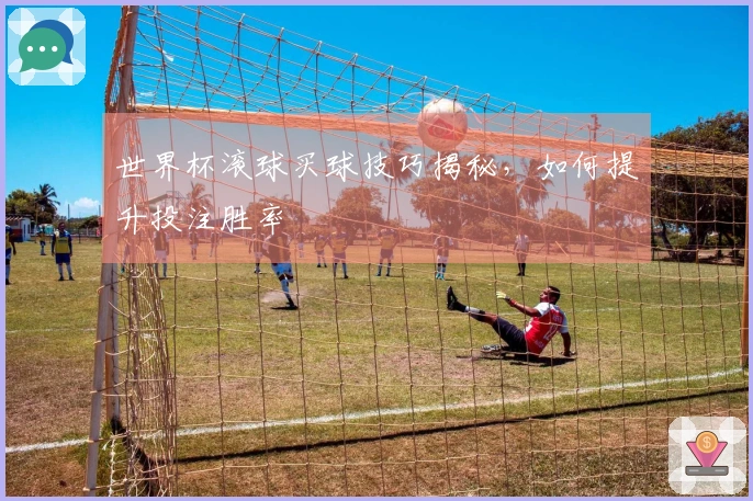 世界杯滚球买球技巧揭秘，如何提升投注胜率