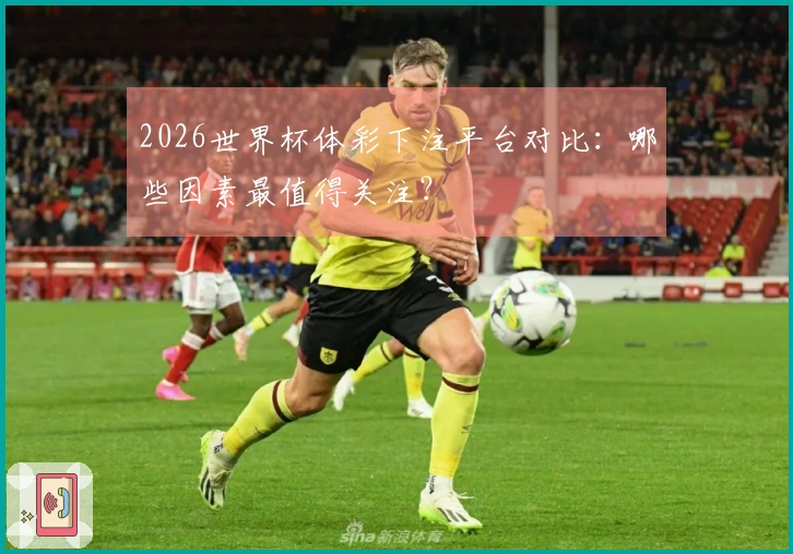 2026世界杯体彩下注平台对比：哪些因素最值得关注？